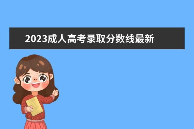 2023成人高考录取分数线最新 2023年成人高考专升本分数线