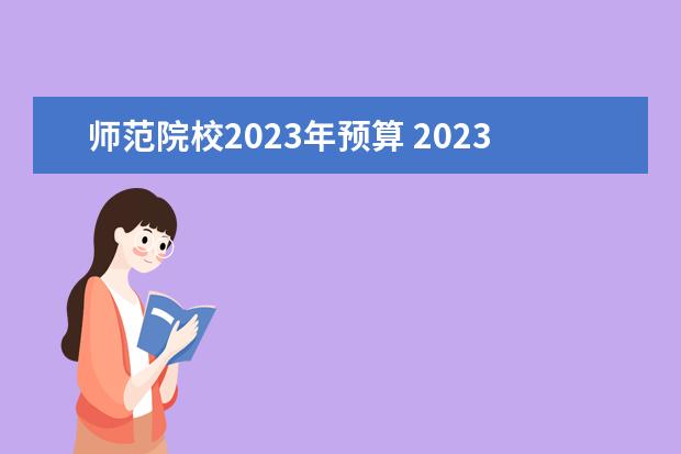 师范院校2023年预算 2023年高校经费预算