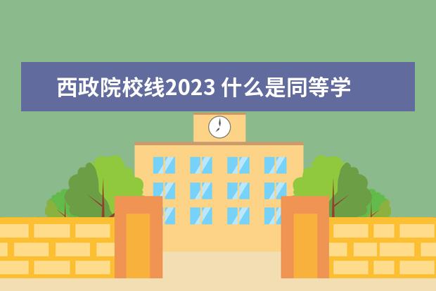 西政院校线2023 什么是同等学力申硕?同等学力考研报考条件、报考流...