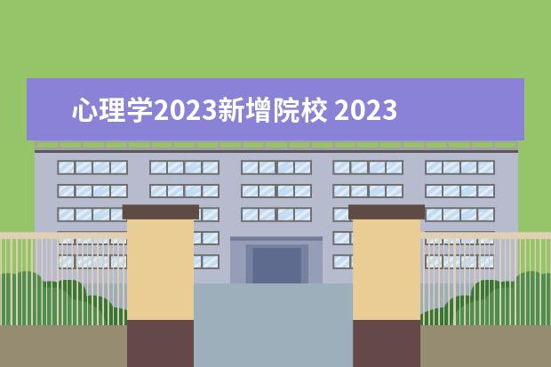 心理学2023新增院校 2023年心理咨询师其他专业能考吗 必须是心理学专业...