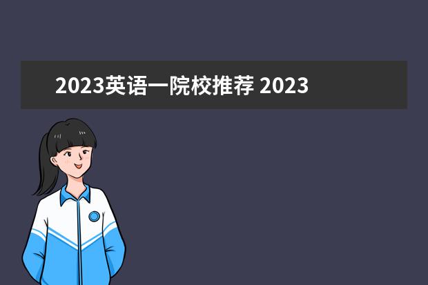 2023英语一院校推荐 2023考研英语一难度超越2021