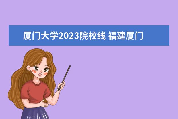 厦门大学2023院校线 福建厦门大学录取分数线2023