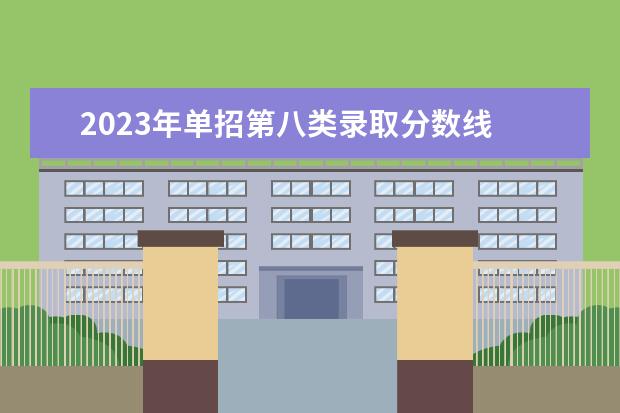 2023年单招第八类录取分数线 2023年河北单招八类院校分数