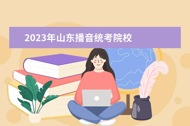 2023年山东播音统考院校 
  其他信息：
  <br/>
