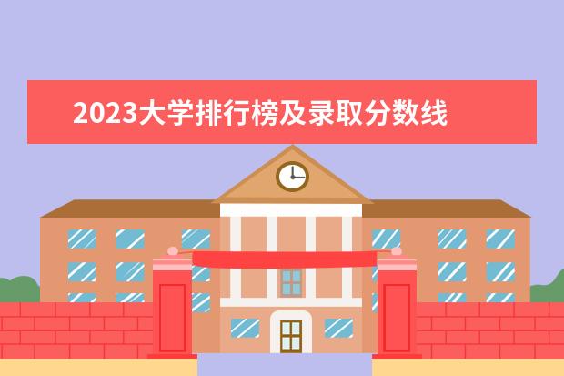 2023大学排行榜及录取分数线 各大学录取分数线一览表2023