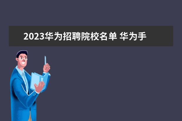 2023华为招聘院校名单 华为手机性价比排行榜2023最新
