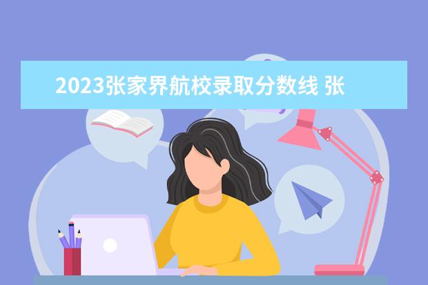 2023张家界航校录取分数线 张家界航校是军校吗