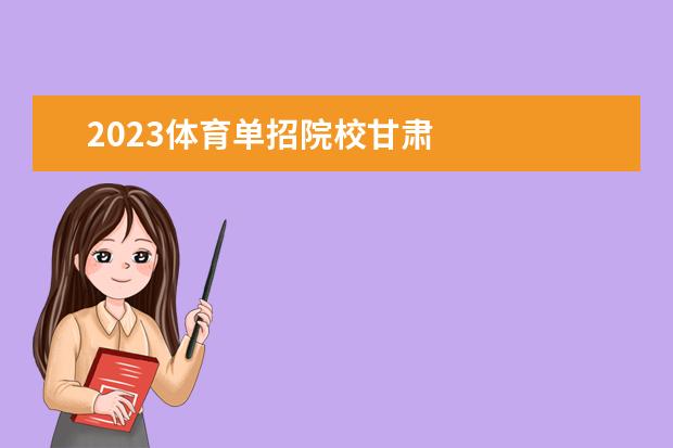 2023体育单招院校甘肃 
  体困桥育单招最容易考上的学校有什么