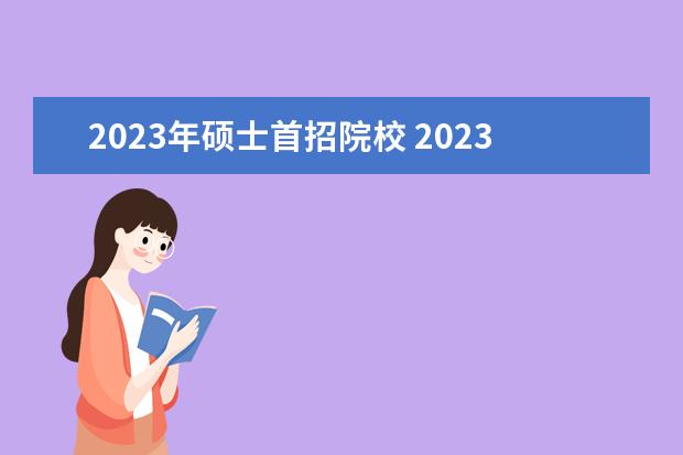 2023年硕士首招院校 2023-2024年研究生教育高校竞争力排行榜