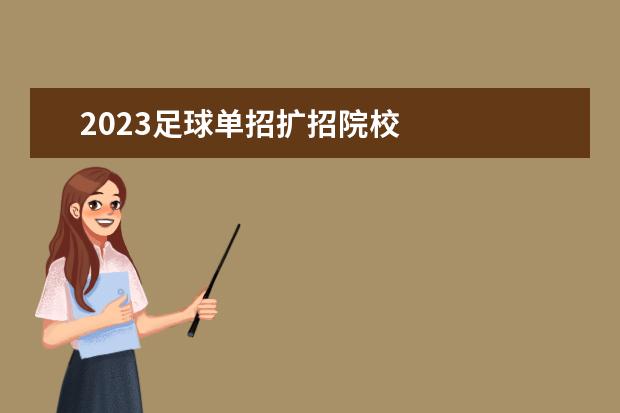 2023足球单招扩招院校 
  2022年单招是有扩招趋势的。