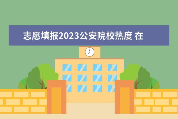 志愿填报2023公安院校热度 在读的大专生可以选择成人高考吗?