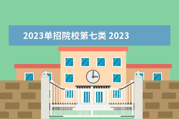 2023单招院校第七类 2023单招第七类学校及分数线