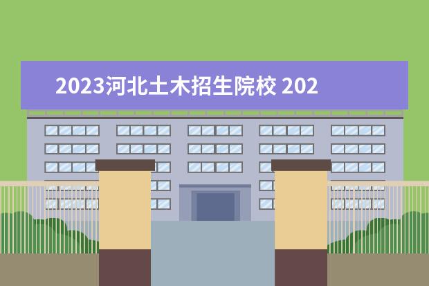 2023河北土木招生院校 2023年河北单招几大类