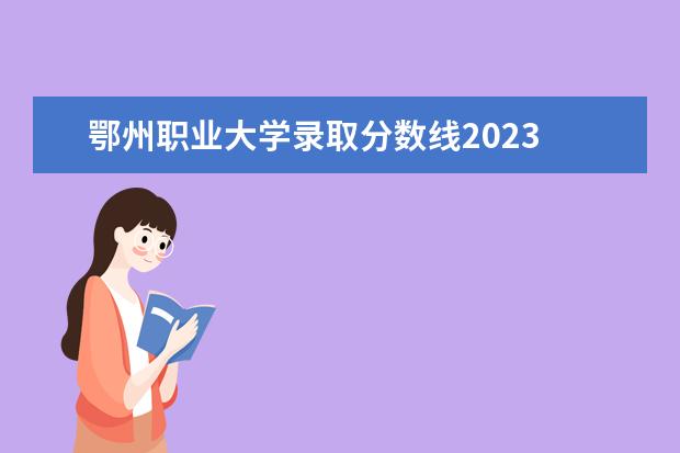 鄂州职业大学录取分数线2023 鄂州职业大学近三年的录取分数线