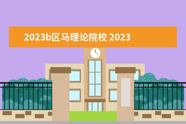 2023b区马理论院校 2023考研b类地区有哪些