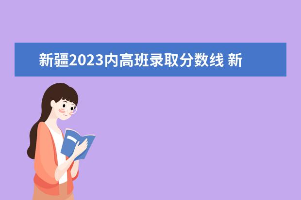 新疆2023内高班录取分数线 新疆2023内初班分数线