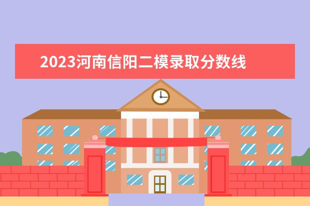 2023河南信阳二模录取分数线 2023年郑州高三二模分数线