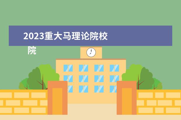 2023重大马理论院校 
  院校专业：
  <br/>