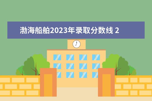 渤海船舶2023年录取分数线 2023渤海船舶单招分数线