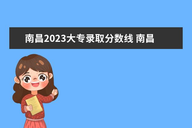 南昌2023大专录取分数线 南昌第一中等专业学校分数线2023