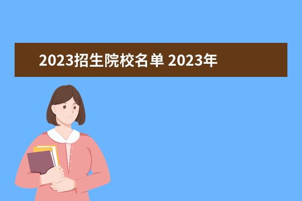 2023招生院校名单 2023年院校代码
