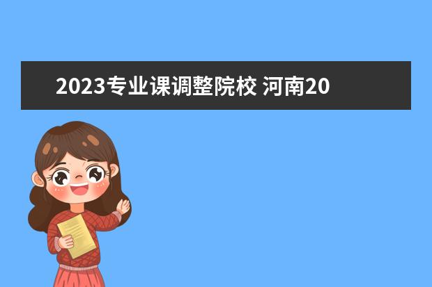 2023专业课调整院校 河南2023年高职单招有哪些专业
