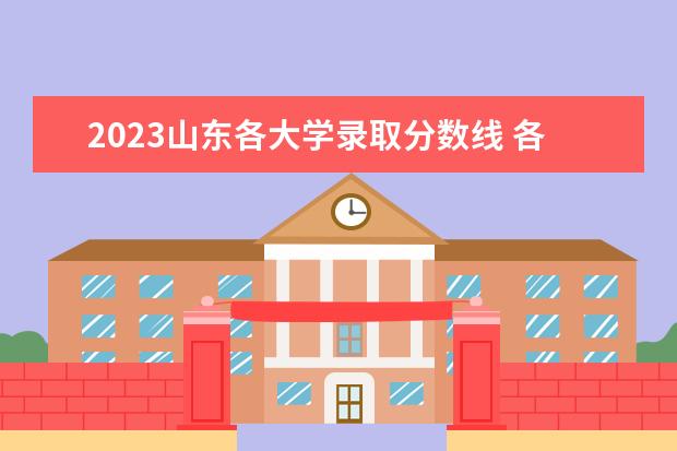 2023山东各大学录取分数线 各大学录取分数线一览表2023