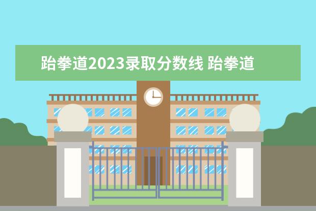 跆拳道2023录取分数线 跆拳道考级费用标准2023年