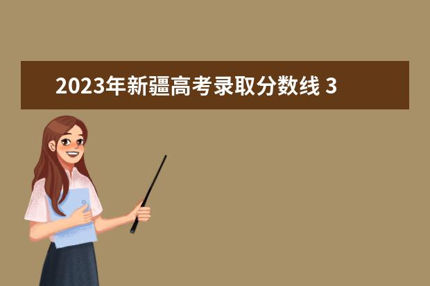 2023年新疆高考录取分数线 31省区市2023年高考分数线(完整版)?