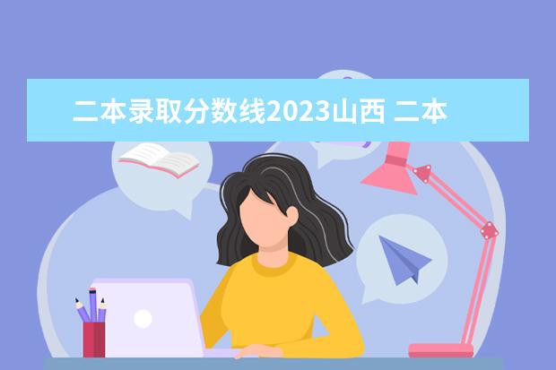 二本录取分数线2023山西 二本录取分数线2023