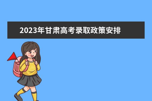 2023年甘肃高考录取政策安排