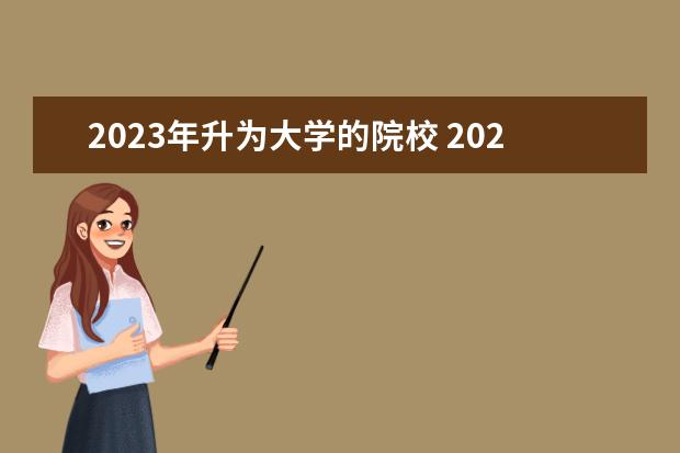 2023年升为大学的院校 2023新增大学有哪些