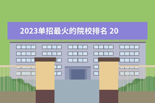2023单招最火的院校排名 2023年单招各学校分数线