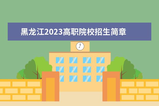 黑龙江2023高职院校招生简章 黑龙江职业学院单招录取线2023