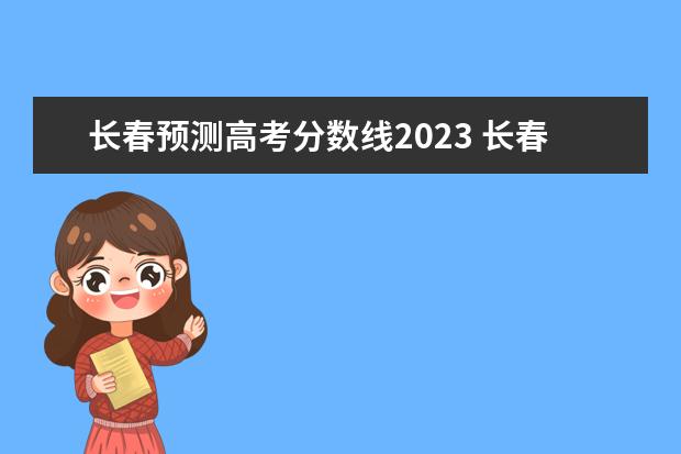 长春预测高考分数线2023 长春金融单招分数线2023