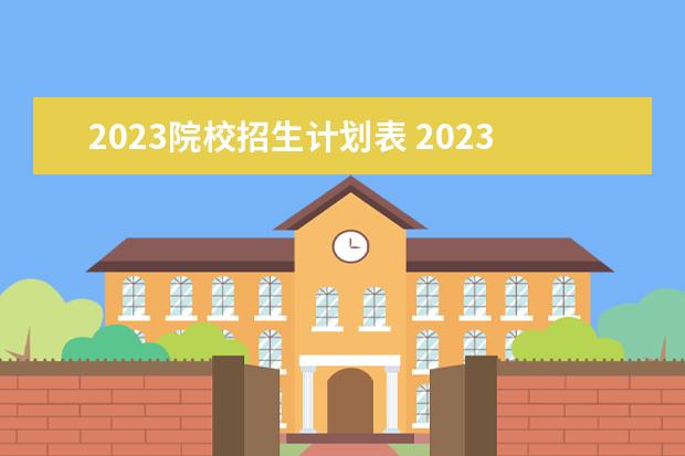 2023院校招生计划表 2023年招生计划什么时候公布