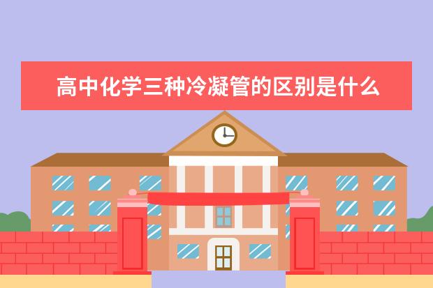 高中化学三种冷凝管的区别是什么 高中化学学习方法