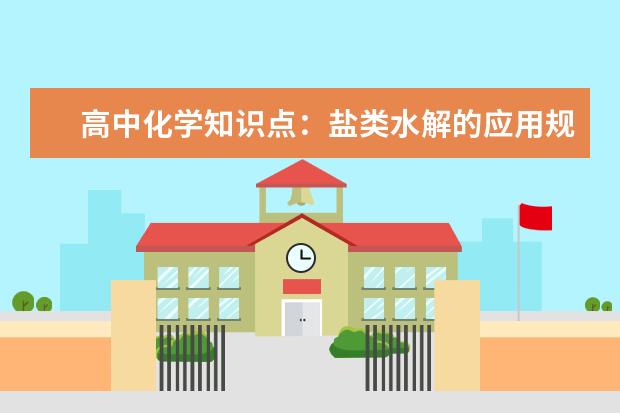 高中化学知识点：盐类水解的应用规律 高中化学元素周期表之歌青花瓷