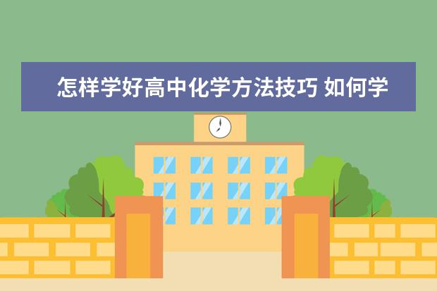 怎样学好高中化学方法技巧 如何学好高中化学