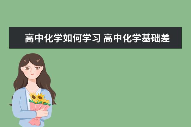 高中化学如何学习 高中化学基础差怎么办