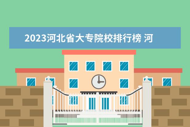 2023河北省大专院校排行榜 河北大专分数线2023