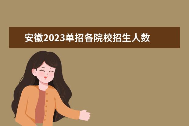 安徽2023单招各院校招生人数 2023年单招报考人数