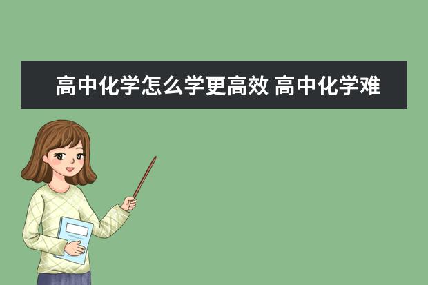 高中化学怎么学更高效 高中化学难吗