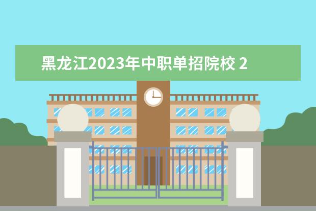 黑龙江2023年中职单招院校 2023年黑龙江职业学院单招分数线