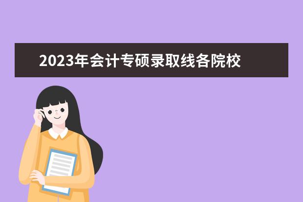 2023年会计专硕录取线各院校 2023会计专硕考研分数线是多少