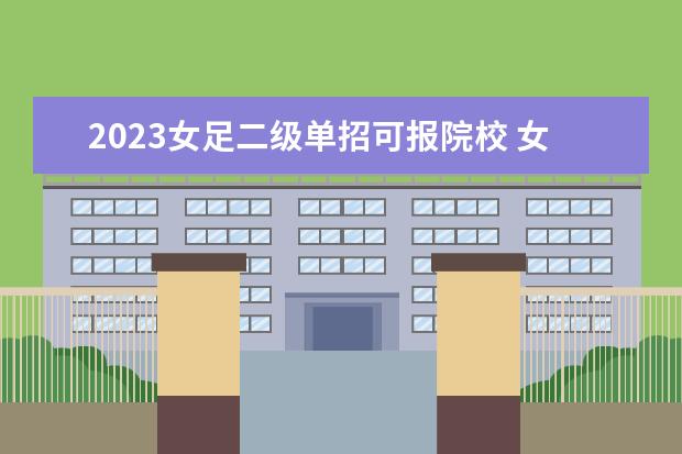 2023女足二级单招可报院校 女足单招的大学录取分数线