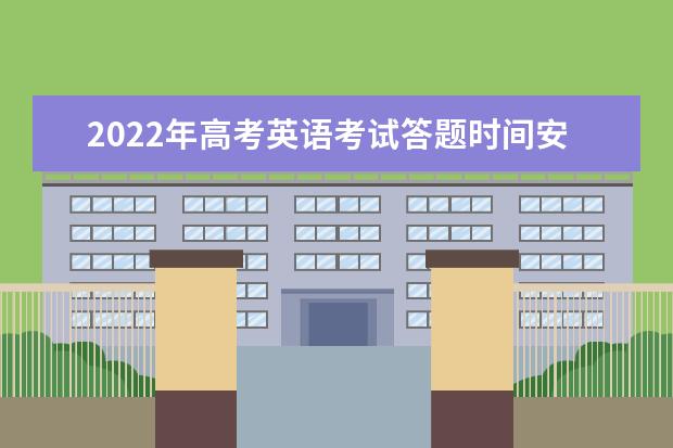 2022年高考英语考试答题时间安排 四川高考英语试题及答案