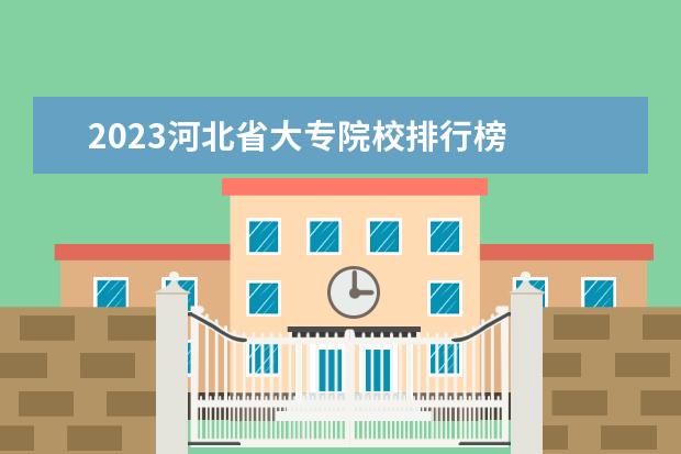 2023河北省大专院校排行榜 
  认可度高的专科推荐