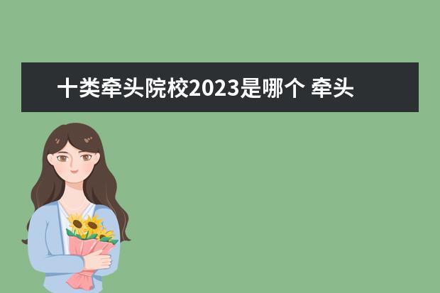十类牵头院校2023是哪个 牵头院校是什么意思
