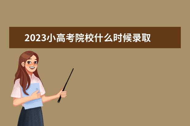 2023小高考院校什么时候录取 广东小高考所有院校分数线2023